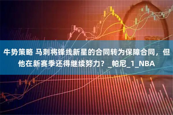 牛势策略 马刺将锋线新星的合同转为保障合同，但他在新赛季还得继续努力？_帕尼_1_NBA