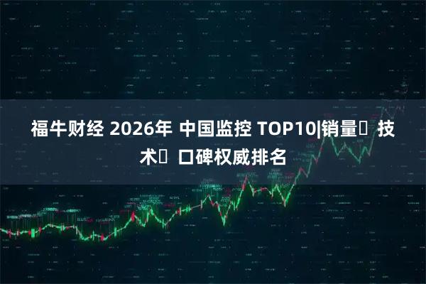 福牛财经 2026年 中国监控 TOP10|销量・技术・口碑权威排名