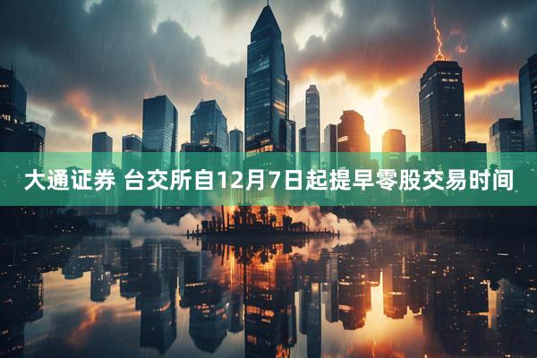 大通证券 台交所自12月7日起提早零股交易时间